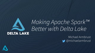 Making Apache Spark™
Better with Delta Lake
Michael Armbrust
@michaelarmbrust
 