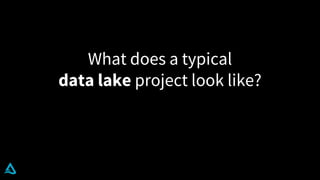 What does a typical
data lake project look like?
 