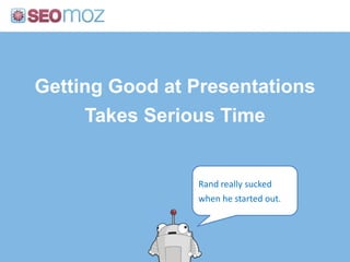 Getting Good at PresentationsTakes Serious TimeRand really sucked when he started out.