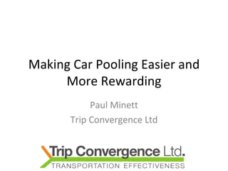 Making Car Pooling Easier and More Rewarding Paul Minett Trip Convergence Ltd 