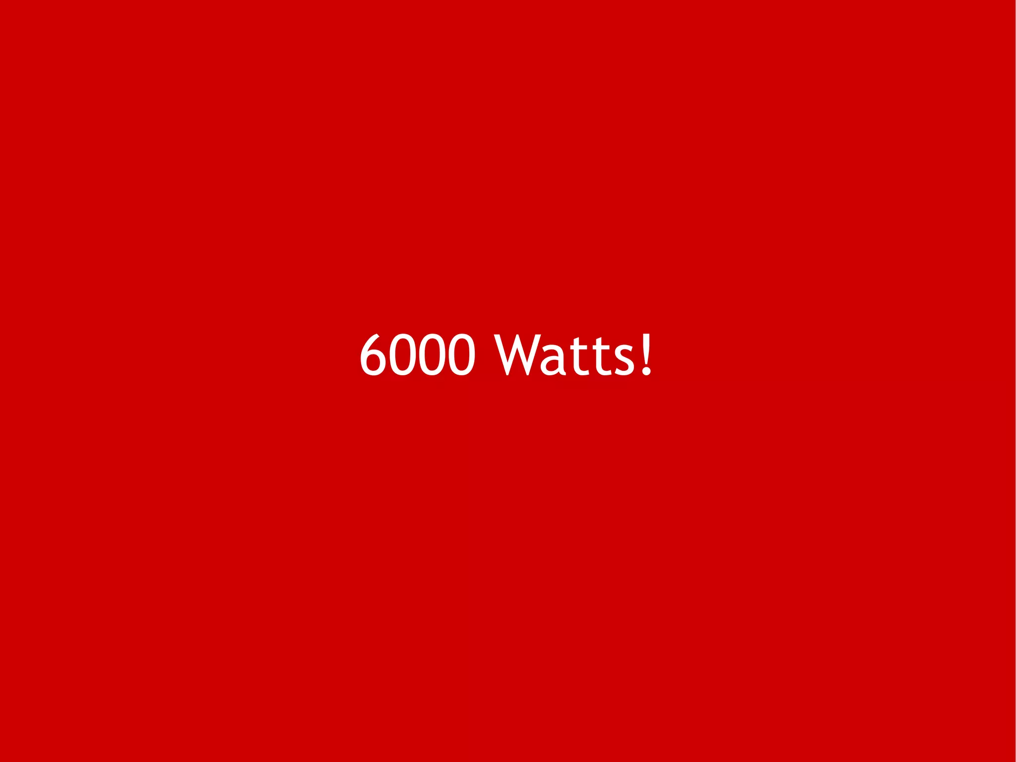 6000 Watts!