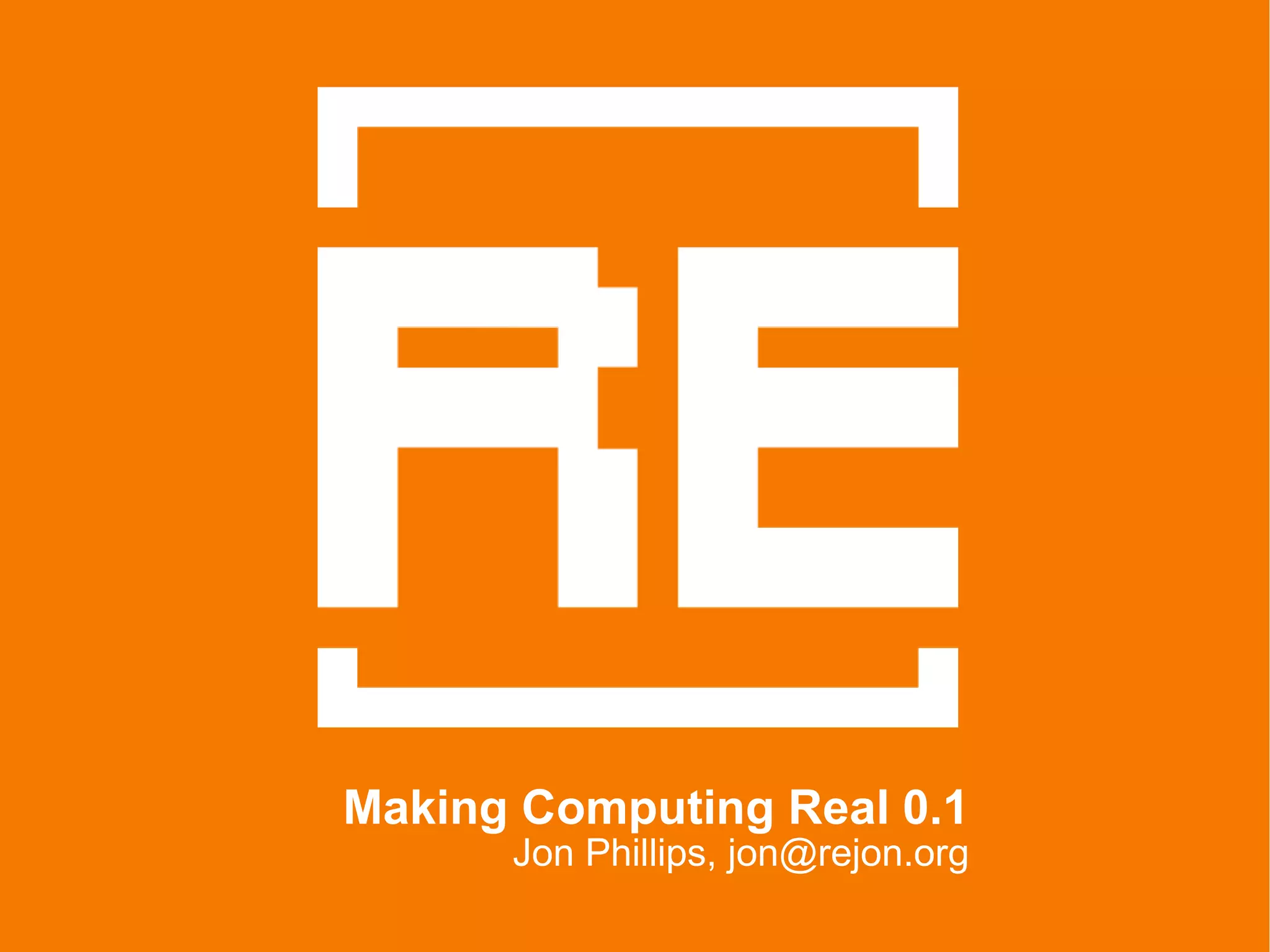 Making Computing Real 0.1 Jon Phillips, jon@rejon.org