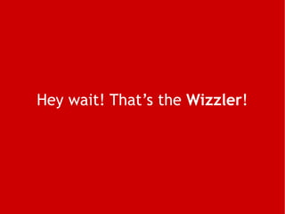 Hey wait! That’s the  Wizzler ! 