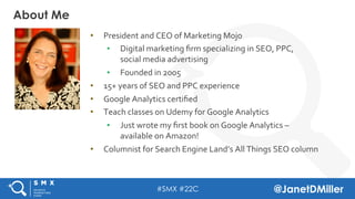 #SMX #22C @JanetDMiller
•  President	
  and	
  CEO	
  of	
  Marketing	
  Mojo	
  
•  Digital	
  marketing	
  ﬁrm	
  specia...