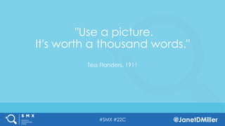 #SMX #22C @JanetDMiller
 "Use a picture.
It's worth a thousand words." 
Tess Flanders, 1911
 