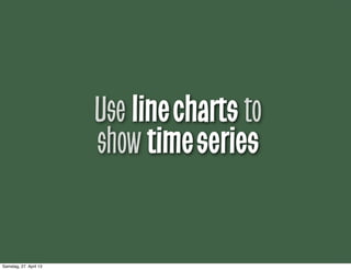 Use linecharts to
show timeseries
Samstag, 27. April 13
 