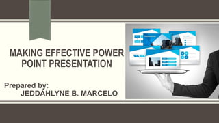 MAKING EFFECTIVE POWER
POINT PRESENTATION
Prepared by:
JEDDAHLYNE B. MARCELO
 