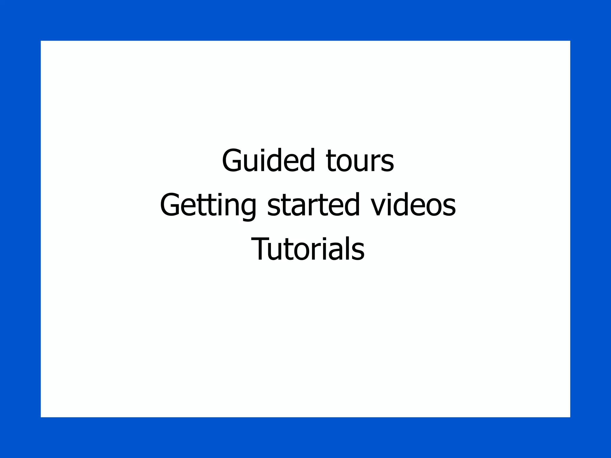 Guided tours Getting started videos Tutorials 