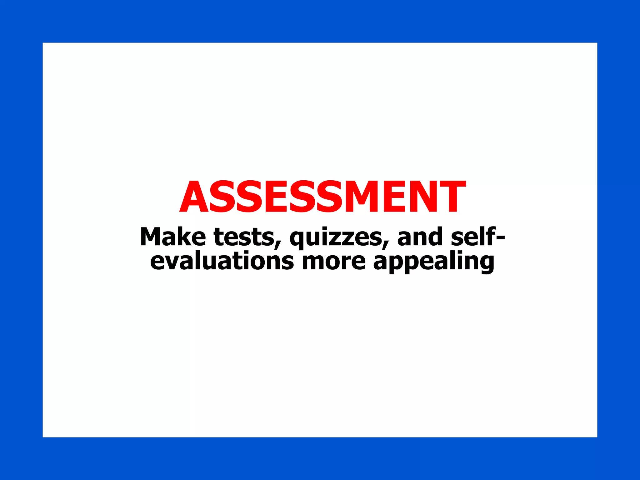 ASSESSMENT Make tests, quizzes, and self-evaluations more appealing 