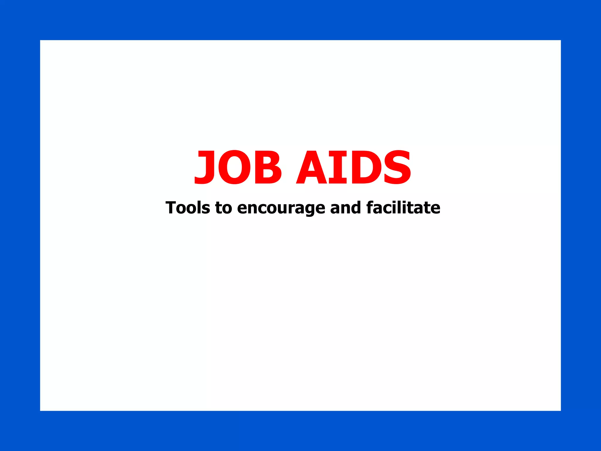 JOB AIDS Tools to encourage and facilitate 