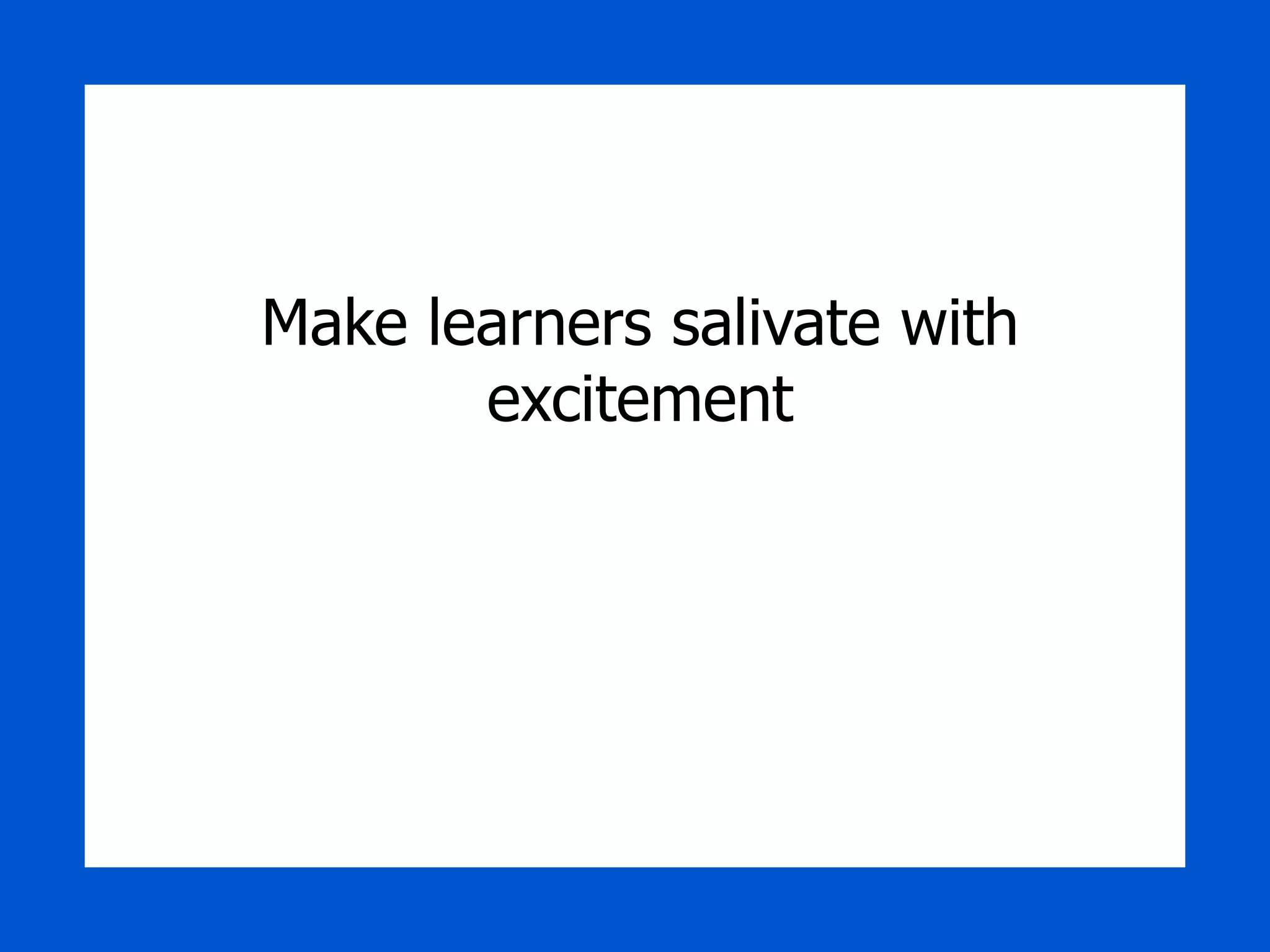 Make learners salivate with excitement 