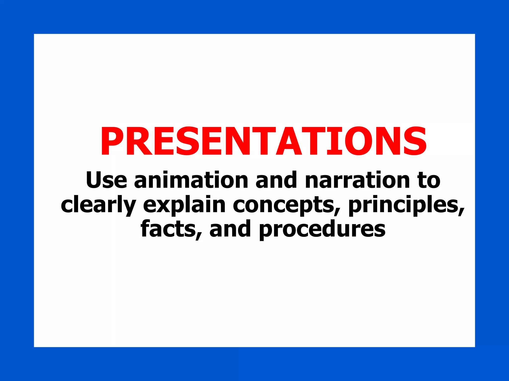 PRESENTATIONS Use animation and narration to clearly explain concepts, principles, facts, and procedures 