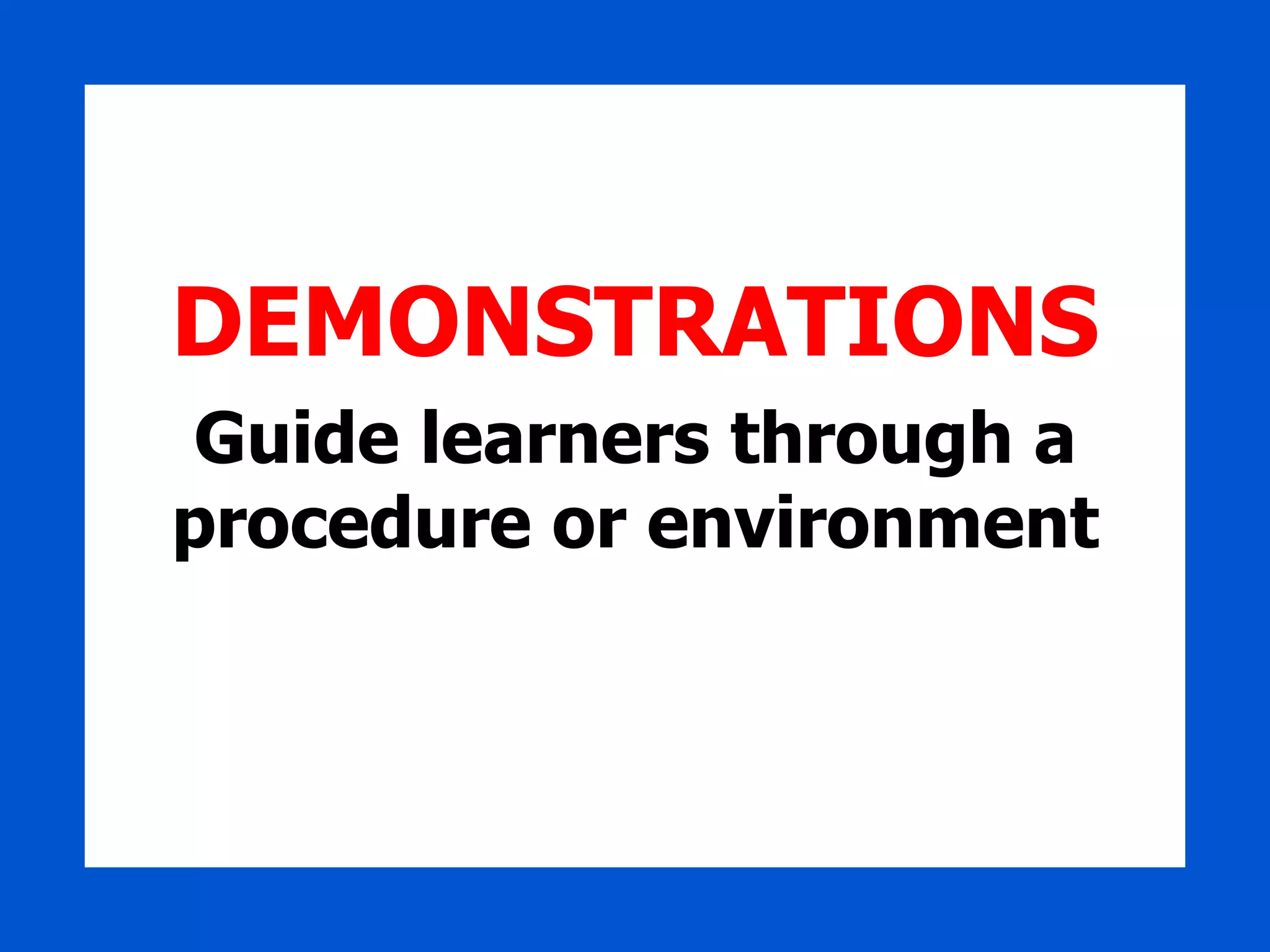 DEMONSTRATIONS Guide learners through a procedure or environment 