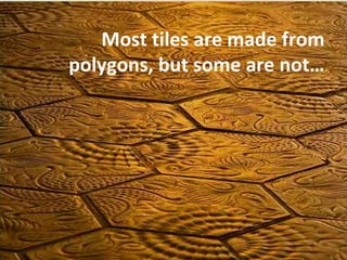 Most tiles are made from polygons, but some are not… 