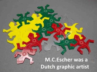 M.C.Escher was a  Dutch graphic artist 