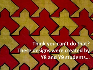 Think you can’t do that? These designs were created by Y8 and Y9 students… 