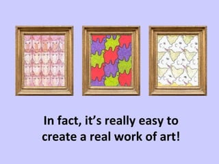 In fact, it’s really easy to create a real work of art! 