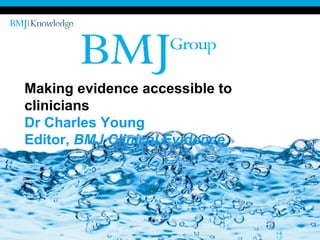 Making evidence accessible to clinicians Dr Charles Young Editor,  BMJ Clinical Evidence 