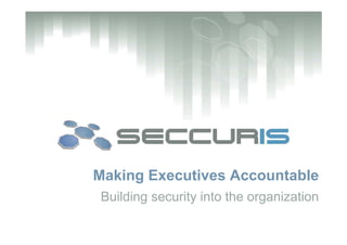 Making Executives Accountable
Building security into the organization
 