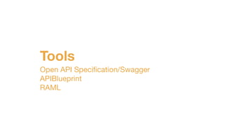 Tools
Open API Speciﬁcation/Swagger

APIBlueprint

RAML
 