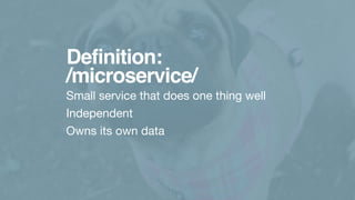 Definition:
/microservice/
Small service that does one thing well

Independent

Owns its own data
 