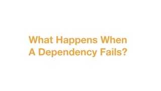 What Happens When
A Dependency Fails?
 