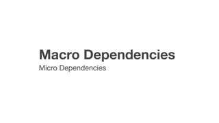 Macro Dependencies
Micro Dependencies
 