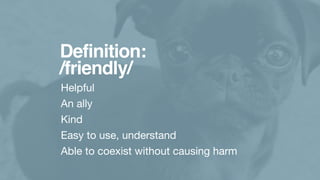 Definition:
/friendly/
Helpful 

An ally

Kind

Easy to use, understand

Able to coexist without causing harm
 