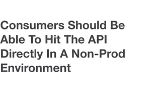Consumers Should Be
Able To Hit The API
Directly In A Non-Prod
Environment
 