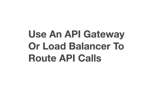 Use An API Gateway
Or Load Balancer To
Route API Calls
 