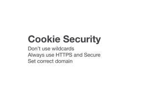 Cookie Security
Don’t use wildcards

Always use HTTPS and Secure

Set correct domain
 