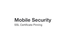 Mobile Security
SSL Certiﬁcate Pinning
 