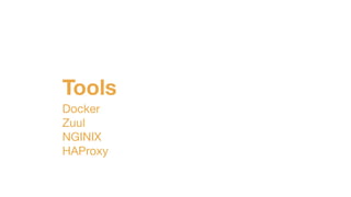 Tools
Docker

Zuul

NGINIX

HAProxy
 