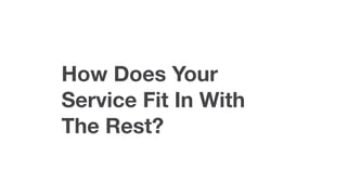 How Does Your
Service Fit In With
The Rest?
 