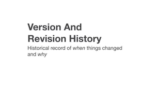 Version And
Revision History
Historical record of when things changed
and why
 