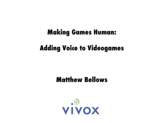Making Games Human: Adding Voice to Videogames Matthew Bellows 