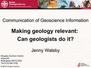 Communication of Geoscience Information Making geology relevant:  Can geologists do it? Jenny Walsby 