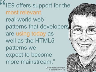 IE9 offers support for the
most relevant,
real-world web
patterns that developers
are using today as
well as the HTML5
patterns we
expect to become
more mainstream.”
“
Dean Hachamovitch
Corporate VP, IE
 