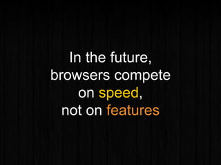 In the future,
browsers compete
on speed,
not on features
 