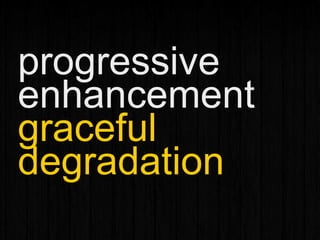 progressive
enhancement
graceful
degradation
 