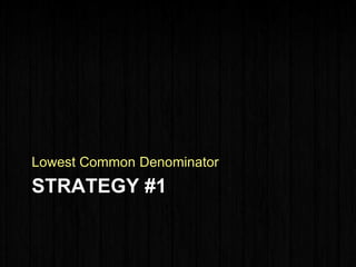 STRATEGY #1
Lowest Common Denominator
 