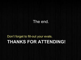 THANKS FOR ATTENDING!
Don’t forget to fill-out your evals.
The end.
 