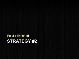 STRATEGY #2
Polyfill Enriched
 