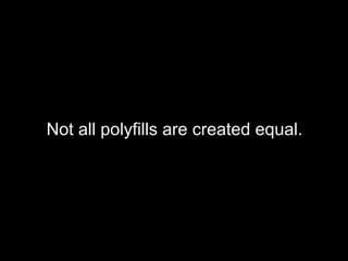 Not all polyfills are created equal.
 