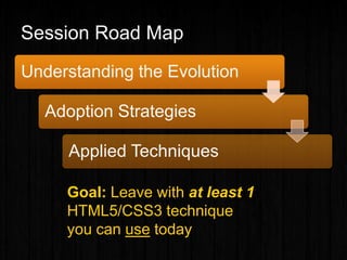Session Road Map
Understanding the Evolution
Adoption Strategies
Applied Techniques
Goal: Leave with at least 1
HTML5/CSS3 technique
you can use today
 