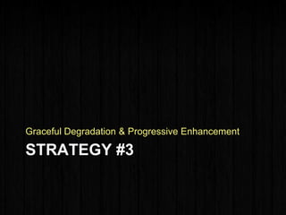 STRATEGY #3
Graceful Degradation & Progressive Enhancement
 