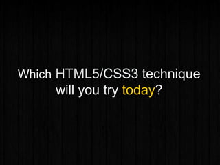 Which HTML5/CSS3 technique
will you try today?
 