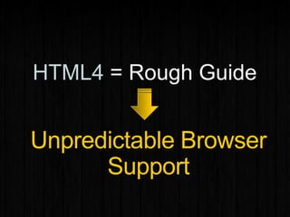 HTML4 = Rough Guide
Unpredictable Browser
Support
 