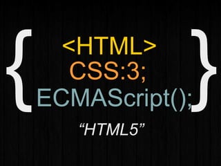 <HTML>
CSS:3;
ECMAScript();
“HTML5”
 