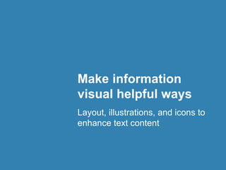 Make information
visual helpful ways
Layout, illustrations, and icons to
enhance text content
 